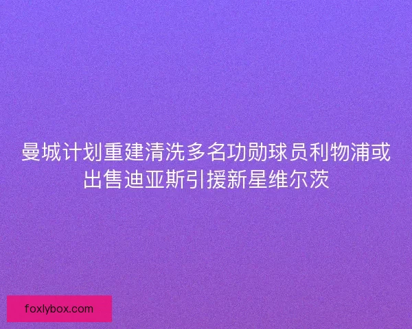 曼城计划重建清洗多名功勋球员利物浦或出售迪亚斯引援新星维尔茨