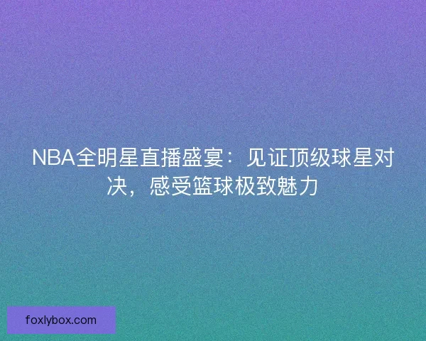 NBA全明星直播盛宴：见证顶级球星对决，感受篮球极致魅力