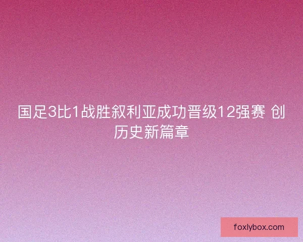 国足3比1战胜叙利亚成功晋级12强赛 创历史新篇章